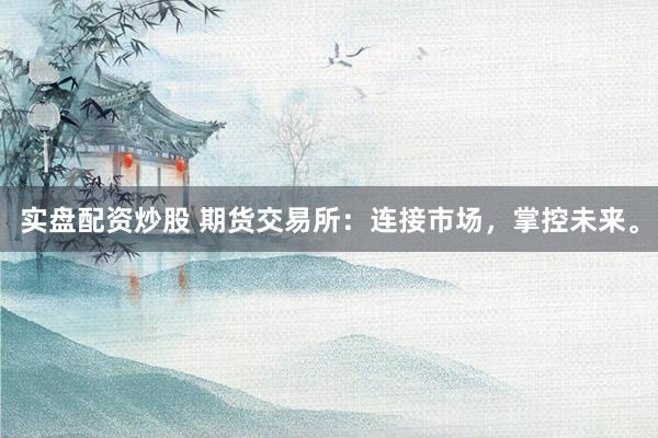 实盘配资炒股 期货交易所：连接市场，掌控未来。