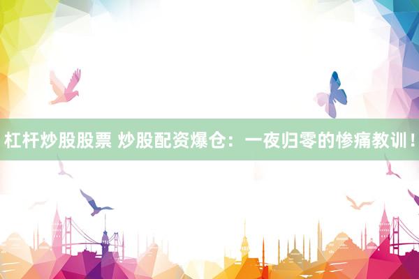 杠杆炒股股票 炒股配资爆仓：一夜归零的惨痛教训！