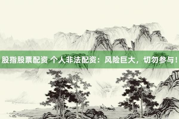 股指股票配资 个人非法配资：风险巨大，切勿参与！