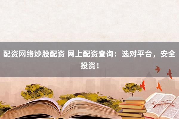 配资网络炒股配资 网上配资查询：选对平台，安全投资！