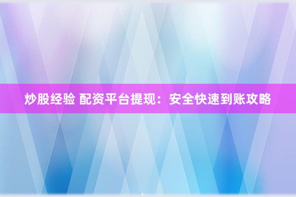 炒股经验 配资平台提现：安全快速到账攻略